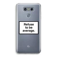 Refuse to be average: LG G6 Transparant Hoesje