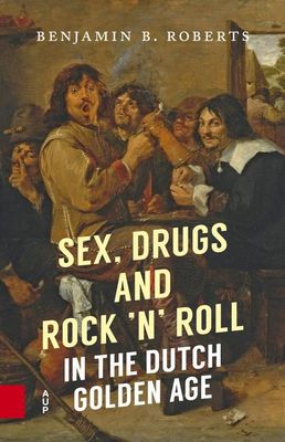 Sex, Drugs and Rock 'n' Roll in the Dutch Golden Age - Benjamin B. Roberts - ebook