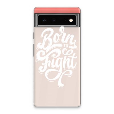 Born to Fight: Google Pixel 6 Transparant Hoesje