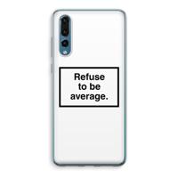 Refuse to be average: Huawei P20 Pro Transparant Hoesje
