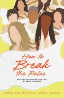 How To Break The Rules - Nancy Poleon, Ingrid van der Chijs - ebook
