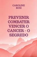 Prevenir Combater Vencer o Cancer - O Segredo - Caroline Ruiz - ebook