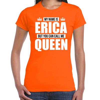 Naam cadeau t-shirt - my name is Erica - but you can call me Queen - oranje - dames - koningsdag