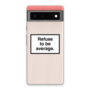 Refuse to be average: Google Pixel 6 Transparant Hoesje