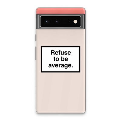 Refuse to be average: Google Pixel 6 Transparant Hoesje