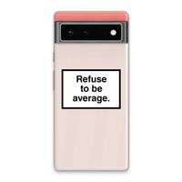 Refuse to be average: Google Pixel 6 Transparant Hoesje