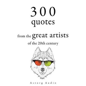 300 Quotations from the Great Artists of the 20th Century