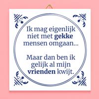 Tegeltje Ik mag eigenlijk niet met gekke mensen omgaan Tegeltje Ik mag eigenlijk niet met gekke mensen omgaan
