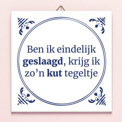 Tegeltje Ben ik eindelijk geslaagd krijg ik zo&apos;n kut tegeltje