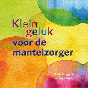 Klein geluk voor de mantelzorger - Maria Grijpma, Inge Jager - ebook