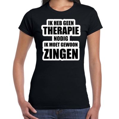Cadeau t-shirt zingen zwart dames - Geen therapie nodig ik moet gewoon zingen - Hobby shirts