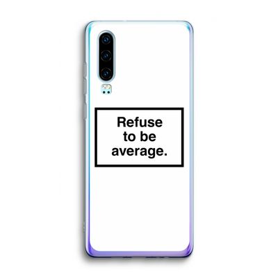 Refuse to be average: Huawei P30 Transparant Hoesje