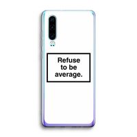 Refuse to be average: Huawei P30 Transparant Hoesje