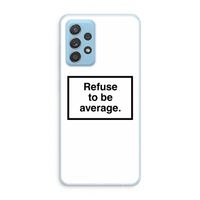 Refuse to be average: Samsung Galaxy A73 Transparant Hoesje Refuse to be average: Samsung Galaxy A73 Transparant Hoesje