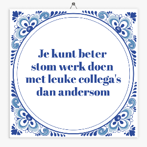 Spreuk tegeltje stom werk, leuke collega´s