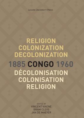 Religion, Colonization and Decolonization in Congo, 1885-1960. Religion, colonisation et décolonisation au Congo, 1885-1960 - - ebook
