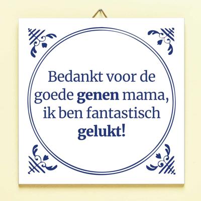 Tegeltje Bedankt voor de goede genen mama, ik ben fantastisch gelukt!