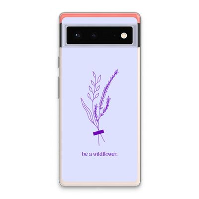 Be a wildflower: Google Pixel 6 Transparant Hoesje