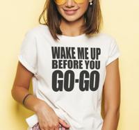Wake me up before you GO-GO t-shirt
