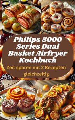 Philips 5000 Series Dual Basket Airfryer Kochbuch: Zeit sparen mit 2 Rezepten gleichzeitig - Sophia LeGrand - ebook