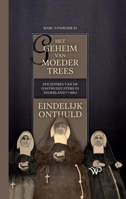 Het geheim van moeder Trees, stichteres van de gasthuiszusters in Nederland (+1886), eindelijk onthuld - Marc Lindeijer - ebook