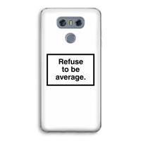 Refuse to be average: LG G6 Transparant Hoesje