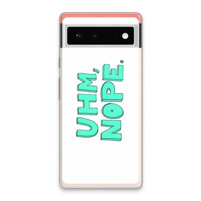 UHM, NOPE.: Google Pixel 6 Transparant Hoesje