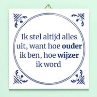 Tegeltje Ik stel altijd alles uit, want hoe ouder ik ben, hoe wijzer ik word