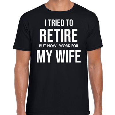 I tried to retire but now i work for my wife / pensioen cadeau t-shirt zwart heren I tried to retire but now i work for my wife / pensioen cadeau t-shirt zwart heren