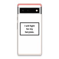 Fight for my fairytale: Google Pixel 6 Transparant Hoesje
