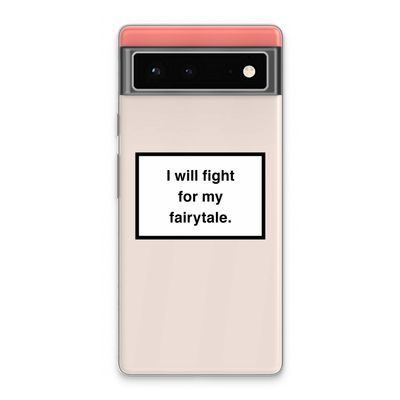 Fight for my fairytale: Google Pixel 6 Transparant Hoesje