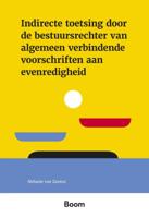 Indirecte toetsing door de bestuursrechter van algemeen verbindende voorschriften aan evenredigheid Indirecte toetsing door de bestuursrechter van algemeen verbindende voorschriften aan evenredigheid