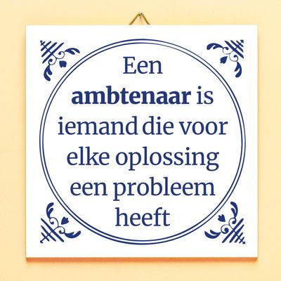 Tegeltje Een ambtenaar is iemand, die voor elke oplossing een probleem heeft