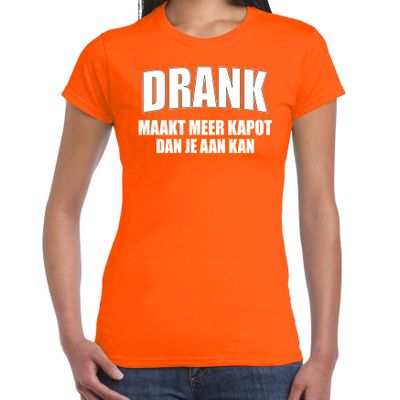 Drank maakt meer kapot dan je aan kan t-shirt oranje voor dames - Koningsdag/ Nederland/ EK/ WK