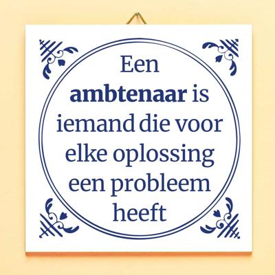 Tegeltje Een ambtenaar is iemand, die voor elke oplossing een probleem heeft