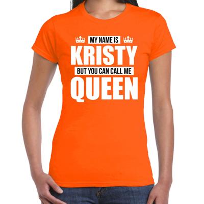Naam cadeau t-shirt - my name is Kristy - but you can call me Queen - oranje - dames - koningsdag