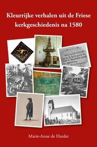 Kleurrijke verhalen uit de Friese kerkgeschiedenis na 1580 (Paperback)