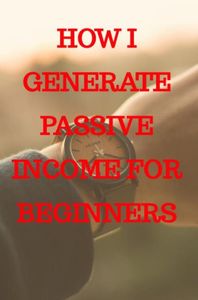 How I generate passive income for beginners - Kaylee Timmerman - ebook