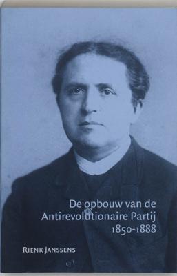 De opbouw van de Antirevolutionaire Partij 1850-1888 (Paperback)