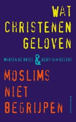 Wat christenen geloven + moslims niet begrijpen - Gert-Jan Segers, Marten de Vries - ebook