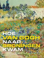 Hoe Van Gogh naar Groningen kwam (Hardback)