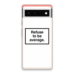 Refuse to be average: Google Pixel 6 Transparant Hoesje