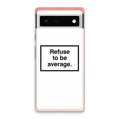 Refuse to be average: Google Pixel 6 Transparant Hoesje