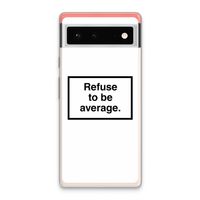 Refuse to be average: Google Pixel 6 Transparant Hoesje