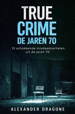 True Crime - De jaren 70 - Alexander Dragone - ebook